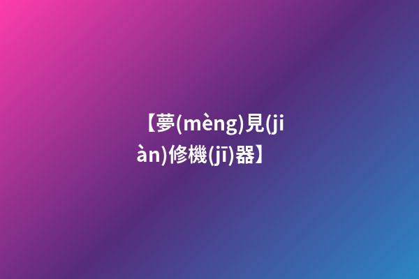 【夢(mèng)見(jiàn)修機(jī)器】