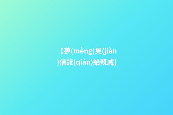 【夢(mèng)見(jiàn)借錢(qián)給親戚】