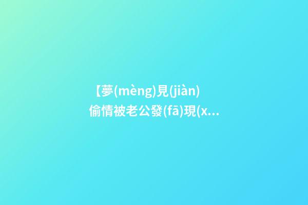 【夢(mèng)見(jiàn)偷情被老公發(fā)現(xiàn)】