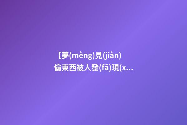 【夢(mèng)見(jiàn)偷東西被人發(fā)現(xiàn)】