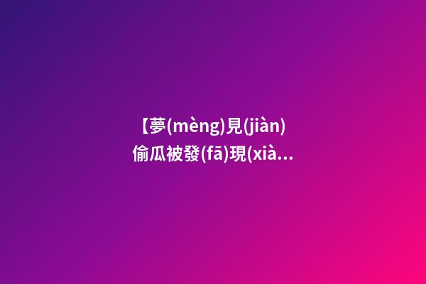 【夢(mèng)見(jiàn)偷瓜被發(fā)現(xiàn)】