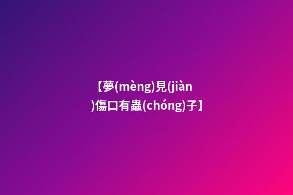 【夢(mèng)見(jiàn)傷口有蟲(chóng)子】
