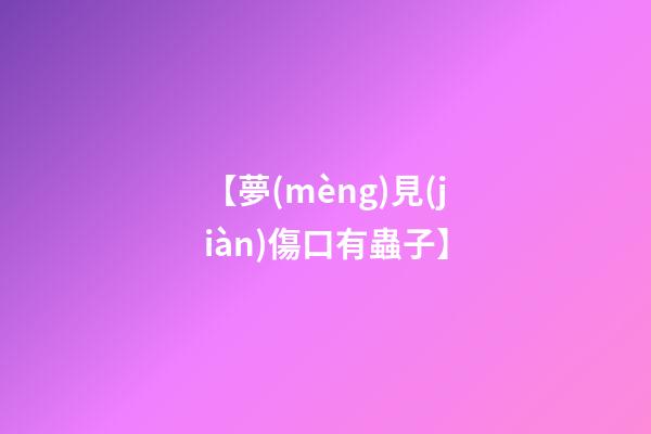 【夢(mèng)見(jiàn)傷口有蟲子】
