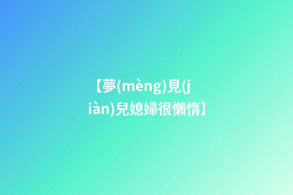 【夢(mèng)見(jiàn)兒媳婦很懶惰】