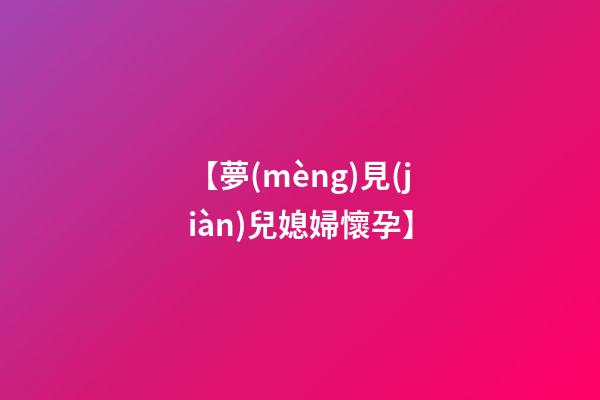 【夢(mèng)見(jiàn)兒媳婦懷孕】