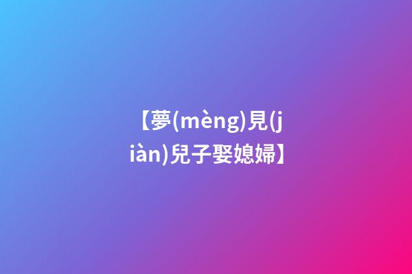 【夢(mèng)見(jiàn)兒子娶媳婦】