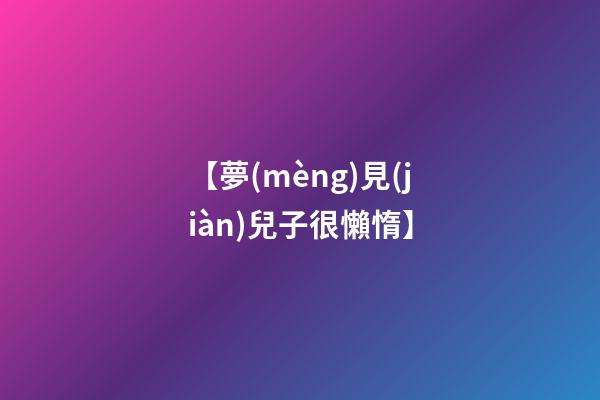 【夢(mèng)見(jiàn)兒子很懶惰】
