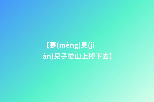 【夢(mèng)見(jiàn)兒子從山上掉下去】