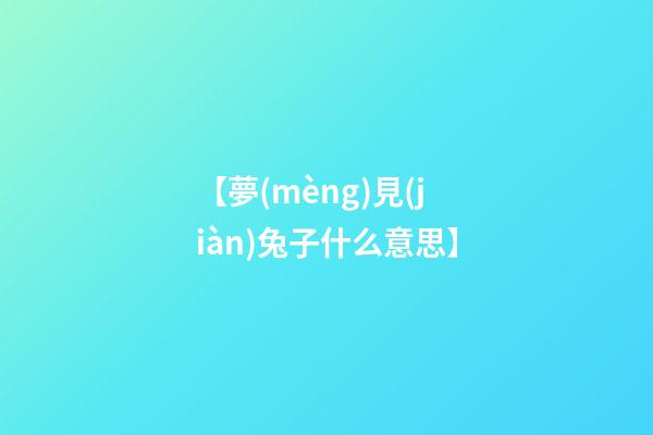 【夢(mèng)見(jiàn)兔子什么意思】