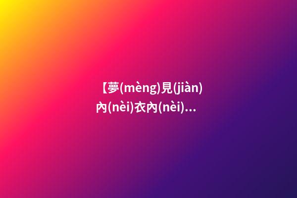 【夢(mèng)見(jiàn)內(nèi)衣內(nèi)褲】