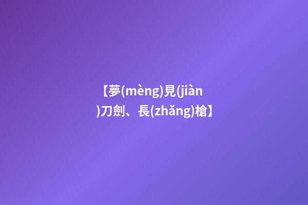 【夢(mèng)見(jiàn)刀劍、長(zhǎng)槍】