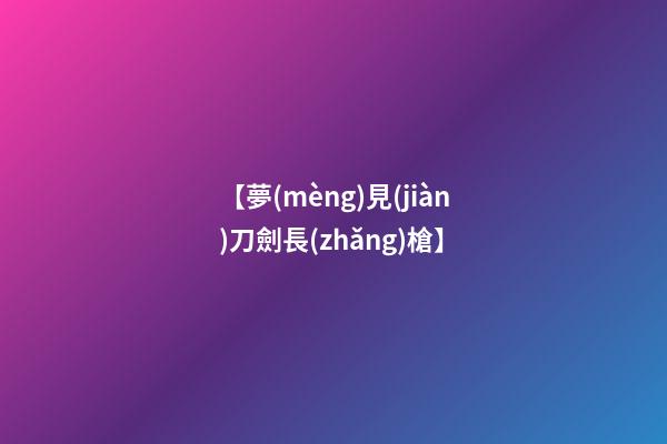 【夢(mèng)見(jiàn)刀劍長(zhǎng)槍】