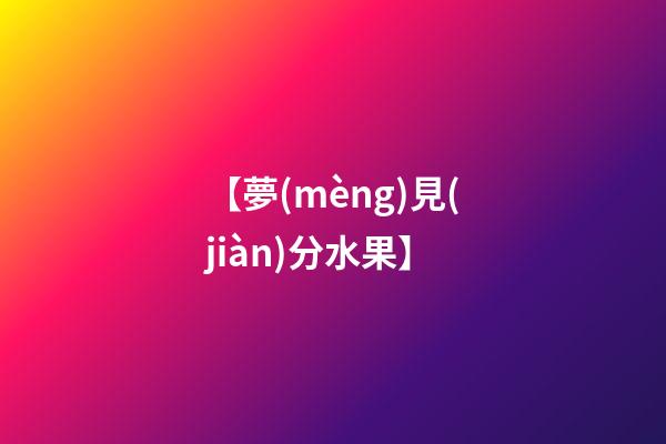【夢(mèng)見(jiàn)分水果】