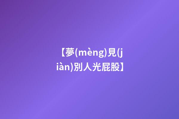 【夢(mèng)見(jiàn)別人光屁股】