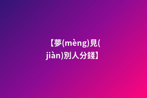 【夢(mèng)見(jiàn)別人分錢】