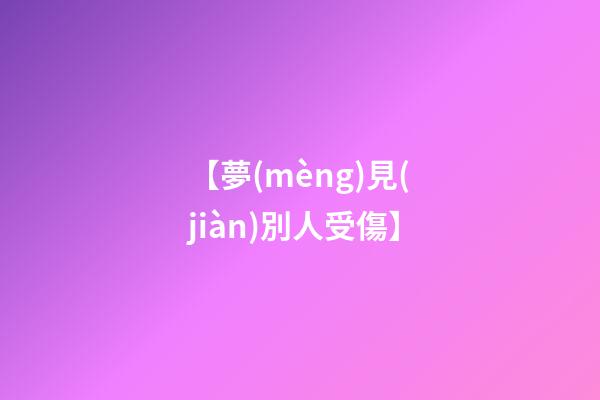 【夢(mèng)見(jiàn)別人受傷】