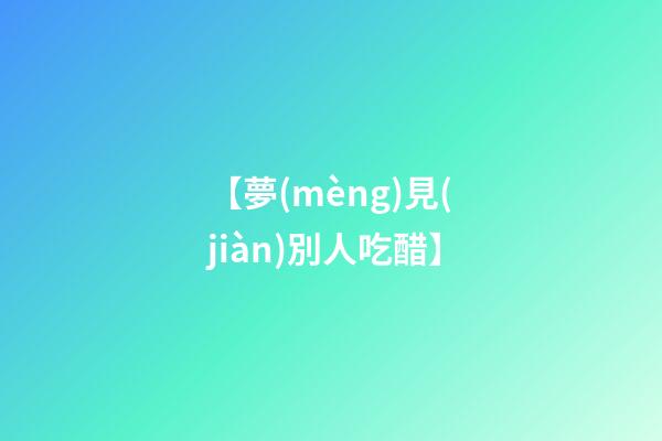 【夢(mèng)見(jiàn)別人吃醋】