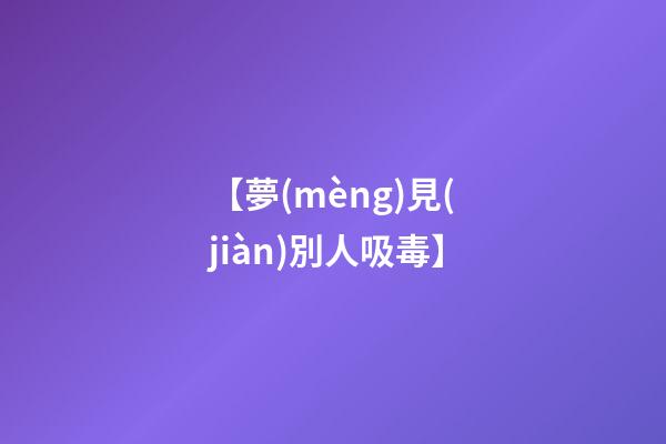 【夢(mèng)見(jiàn)別人吸毒】