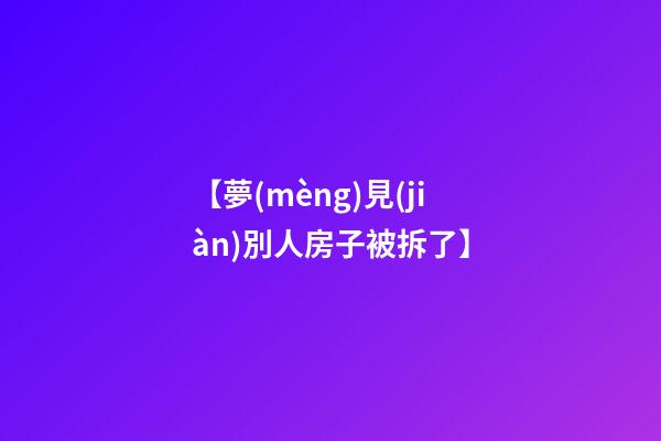 【夢(mèng)見(jiàn)別人房子被拆了】