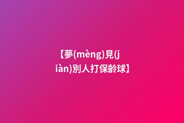 【夢(mèng)見(jiàn)別人打保齡球】