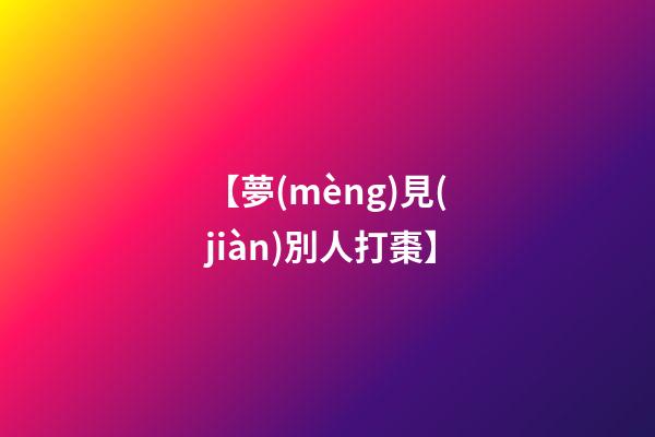 【夢(mèng)見(jiàn)別人打棗】