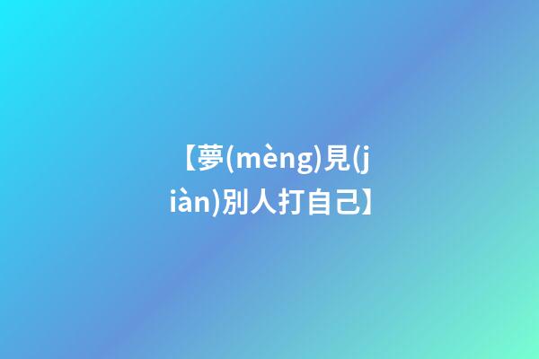 【夢(mèng)見(jiàn)別人打自己】