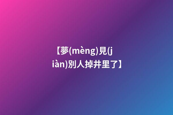 【夢(mèng)見(jiàn)別人掉井里了】
