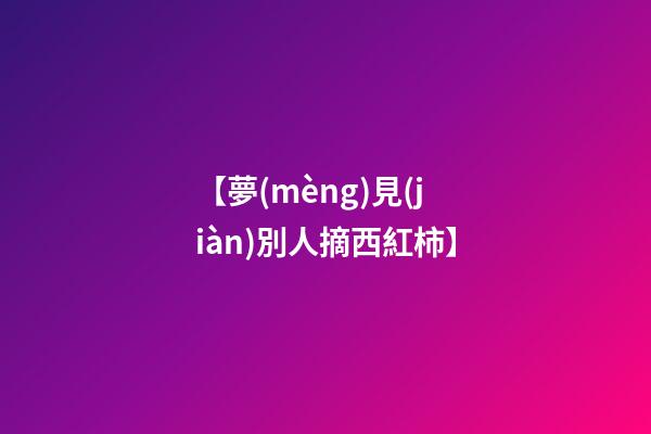 【夢(mèng)見(jiàn)別人摘西紅柿】