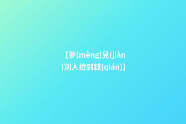 【夢(mèng)見(jiàn)別人撿到錢(qián)】