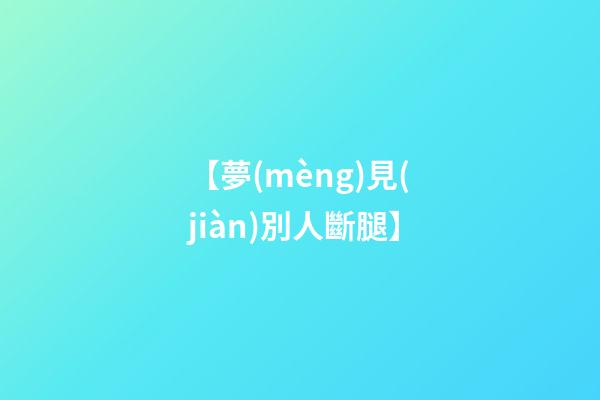 【夢(mèng)見(jiàn)別人斷腿】
