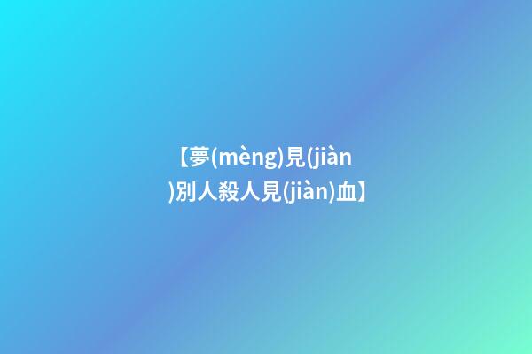 【夢(mèng)見(jiàn)別人殺人見(jiàn)血】