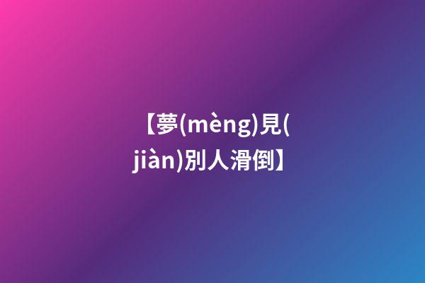 【夢(mèng)見(jiàn)別人滑倒】