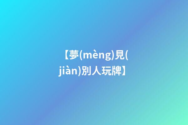 【夢(mèng)見(jiàn)別人玩牌】