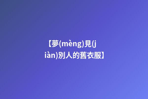 【夢(mèng)見(jiàn)別人的舊衣服】