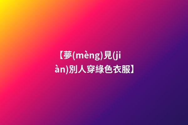 【夢(mèng)見(jiàn)別人穿綠色衣服】