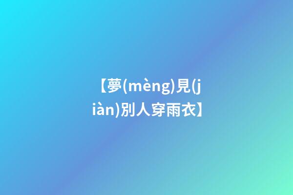 【夢(mèng)見(jiàn)別人穿雨衣】