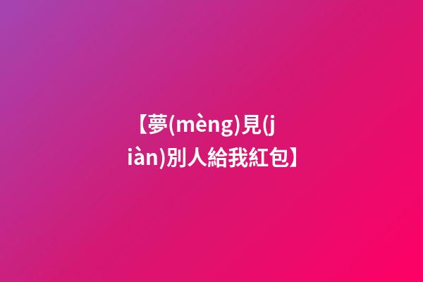 【夢(mèng)見(jiàn)別人給我紅包】
