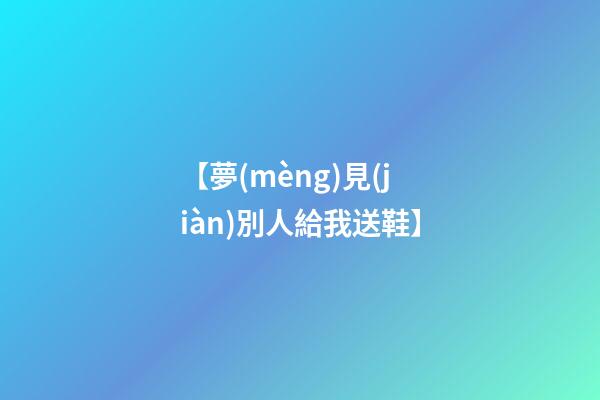 【夢(mèng)見(jiàn)別人給我送鞋】