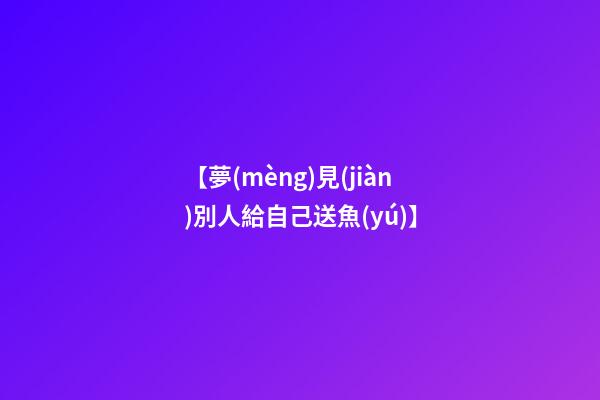 【夢(mèng)見(jiàn)別人給自己送魚(yú)】