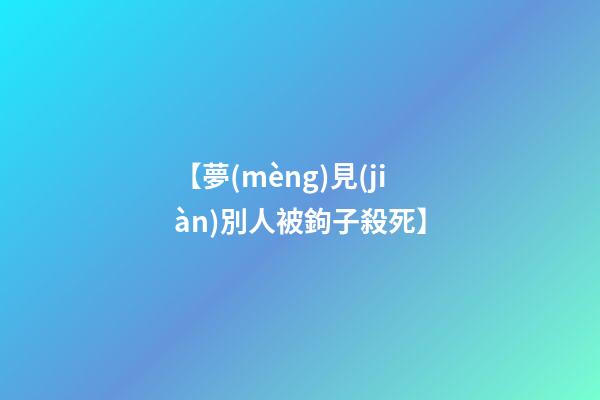 【夢(mèng)見(jiàn)別人被鉤子殺死】