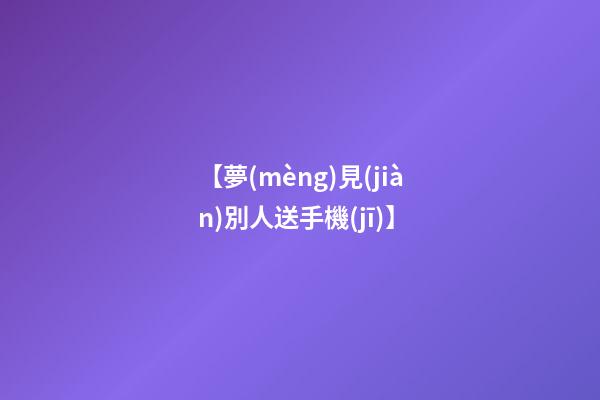 【夢(mèng)見(jiàn)別人送手機(jī)】