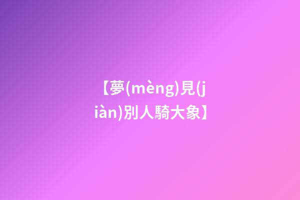 【夢(mèng)見(jiàn)別人騎大象】