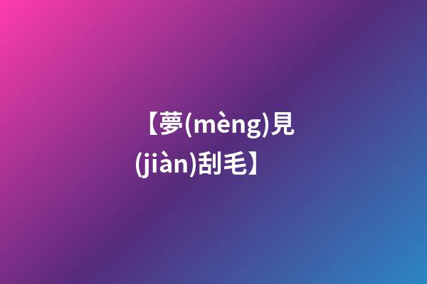【夢(mèng)見(jiàn)刮毛】