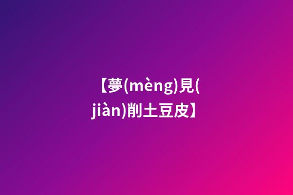 【夢(mèng)見(jiàn)削土豆皮】
