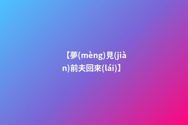 【夢(mèng)見(jiàn)前夫回來(lái)】