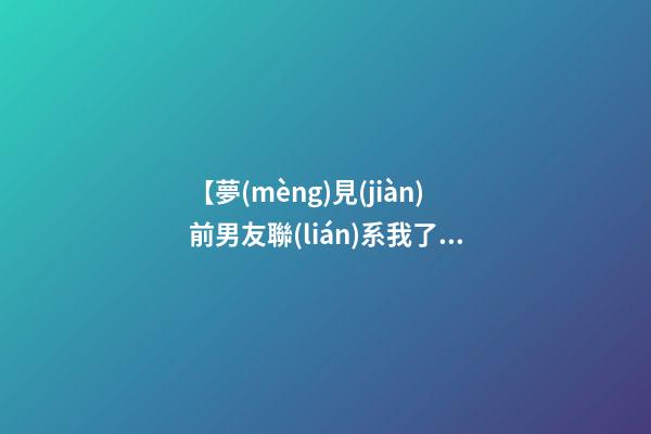 【夢(mèng)見(jiàn)前男友聯(lián)系我了】