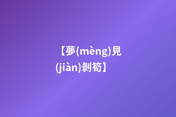 【夢(mèng)見(jiàn)剝筍】