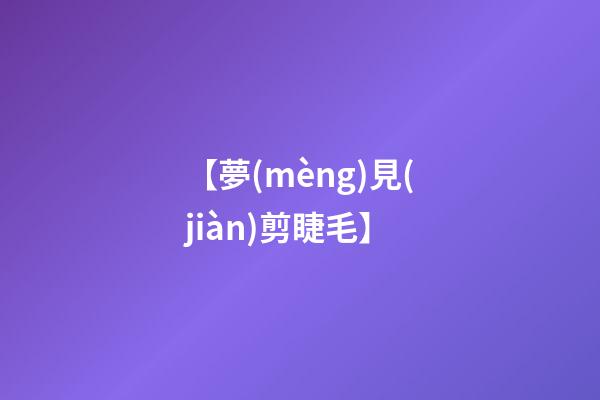 【夢(mèng)見(jiàn)剪睫毛】