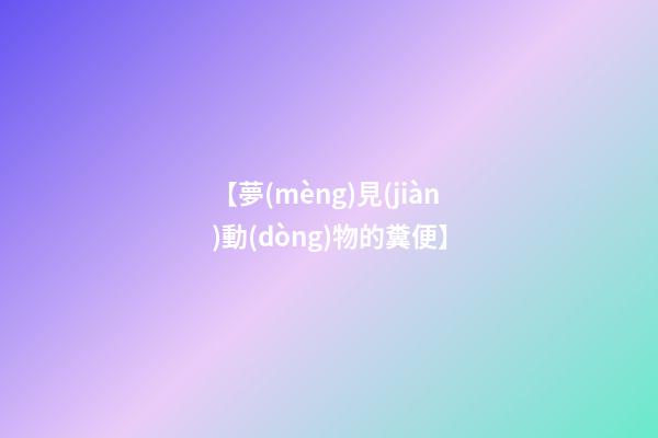 【夢(mèng)見(jiàn)動(dòng)物的糞便】