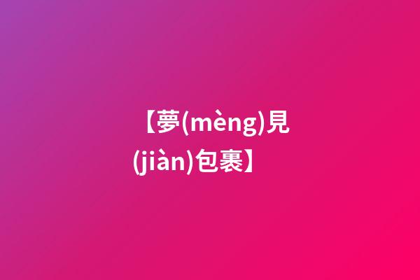 【夢(mèng)見(jiàn)包裹】